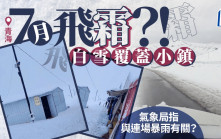 七月飛霜︱青海罕見夏天落雪  氣象人員解釋原因……︱有片