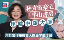 林青霞「半山書房」曝光！傳邢李㷧贈豪宅讓老婆專心寫作  遠眺中銀大廈景觀開揚擺滿字畫珍藏