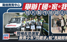 勵進教育中心「國。家。我」短片製作培訓比賽 培養年輕人肩負國家安全 同場反恐演習教青少年「閃避求」和「見疑即報」 