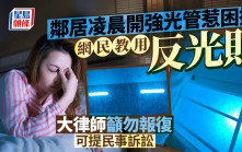 邻居凌晨开强光管惹困扰 网民教用反光贴 大律师吁勿报复 可提民事诉讼