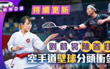 杭州亞運．持續更新｜直擊現場賽事 劉慕裳空手道全場第二高分 仍只能爭銅牌