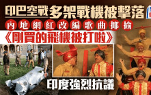 內地網紅改歌「剛買的飛機被打啦」火爆全球 印度抗議要求聯合國介入 | 有片