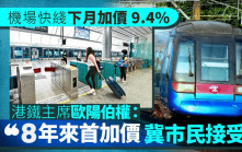 機場快綫下月加價9.4% 港鐵主席歐陽伯權：8年來首加價 冀市民接受