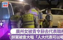 廣州女醉駕遭查大嗌「人大代表可喝酒」 被責令辭去代表職務