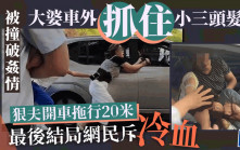渣男當街被撞破姦情 大婆9秒9死抓住小三頭髮被開車拖行20米