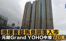 換樓客趁拆息回落入市 元朗Grand YOHO中層710萬沽
