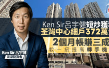 Ken Sir呂宇健短炒細價樓頻獲利 372萬沽荃灣中心一房 2個月帳賺三成 一招增轉手機率