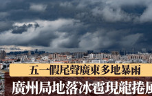 五一黃金周︱假期尾聲廣東多地暴雨  廣州夾冰雹局地有龍捲風