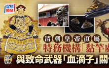 奇聞秘史｜清朝神秘特務機構「黏竿處」 點解跟血滴子拉上關係？