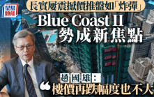 长实屡震撼价推盘如「炸弹」Blue Coast II势成新焦点 赵国雄：楼价再跌幅度也不大