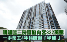 二手市況｜明翹匯三房獲區內客832萬購 一手業主4年帳賺逾「半球 」