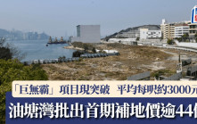 獨家｜油塘灣「巨無霸」項目批出首期補地價逾44億 平均每呎約3000元
