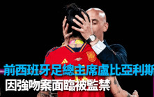 西班牙女足｜前西班牙足总主席卢比亚利斯 就强吻事件面临被监禁
