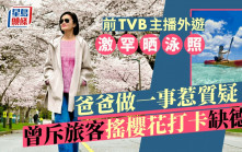 前TVB主播遊塞班激罕晒泳照 爸爸做一事惹質疑 曾公開無品旅客狂搖櫻花樹​