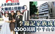 李錦記家族成員入市 6300萬購中半山豪宅 上手持貨16年大賺逾1倍離場