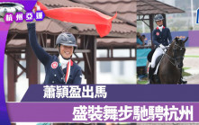 杭州亚运｜萧頴盈出马 盛装舞步驰骋杭州