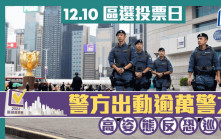 區議會選舉2023│警方將出動逾萬警力 確保12.10投票日安全及順利舉行