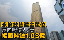 永倫放售遠金單位 意向呎價2.2萬 帳面料蝕1.03億