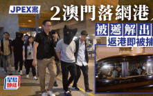 JPEX案｜澳門落網兩港人遞解出境 涉串謀詐騙返港遭商罪科逮捕