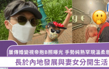屡传婚变视帝抱B照曝光  手势纯熟罕现温柔慈父样 长于内地发展与妻女分开生活