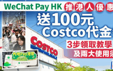 WeChat Pay HK推港人優惠 派100元Costco代金券 3步領取教學及兩大使用須知