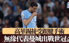世冠盃│曼城官方宣布高華錫完成跟腱手術 無緣出戰世界冠軍球會盃