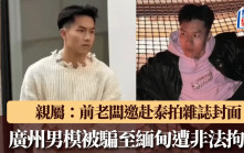 賣豬仔︱廣州男模被騙至緬甸遭非法拘禁 親屬：前老闆邀赴泰拍雜誌封面