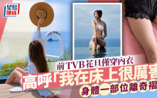 前TVB花旦僅穿內衣高呼「我在床上很厲害」  身體一部位離奇褶叠  甩拖近一年事業陷樽頸