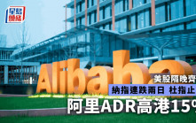 美股｜三大指數齊跌 阿里美股飆逾14% ADR亦高港近15%