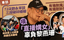 專訪丨72歲劉永罕談三段婚姻嘆「直播媾女」辜負黎燕珊  與現任嫩妻未離婚70歲做湊仔公