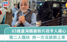 83歲盧海鵬最新片段令人痛心  步履蹣跚需二人攙扶  雙腿乏力用一方法狼狽上車