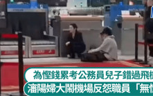 迟check-in被拒登机︱野蛮妇拒打车耽误孩子赴考公务员 下跪哭喊反怨职员无情︱有片