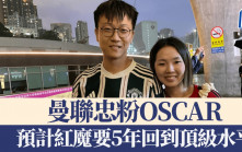 曼聯訪港│紅魔忠粉OSCAR邊鬧邊撐 預計愛隊5年回到頂級水準