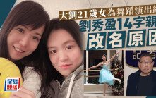 大劉21歲囡囡記招後首公開露面？劉秀盈為今舞蹈演出綵排 14字親回改名原因