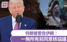 以色列空襲伊朗｜特朗普警告伊朗同意核協議 但伊朗正式退出談判
