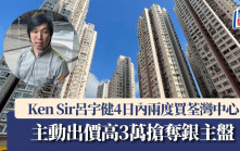 Ken Sir呂宇健4日內兩度買荃灣中心 主動出價高3萬搶奪銀主盤
