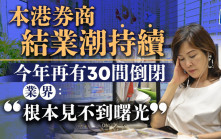 本港券商結業潮持續 今年再有30間倒閉 業界：根本見不到曙光