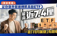定存息率低迷轉吼高息ETF 最高近7.4厘 一款「月月派息」有錢收