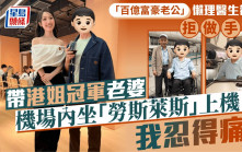 「百億富豪老公」懶理醫生勸告拒做手術  帶港姐冠軍老婆機場內坐「勞斯萊斯」上機：我忍得痛