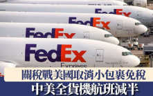 關稅戰︱小包裹免稅取消　中美全貨機航班減半