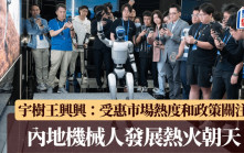 宇樹王興興：內地機械人企業定單爆滿 受惠市場熱度和政策關注「熱火朝天」