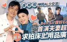 獨家丨盧覓雪呻同AL少交流Ben Sir讚好Edan  首演夫妻超夾求拍床上用品廣告