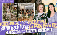 謝玲玲大女林恬兒儀式感滿分！豪宅家中設宴為名媛好友慶生 身份尊貴顯赫連賓客都大有來頭
