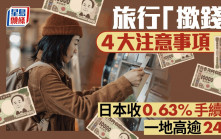 旅行「撳錢」4大注意事項 日本收0.63%手續費 一地高逾24%