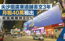 尖沙咀廣東道舖丟空3年 月租40萬租出 較高峰期跌80%