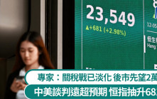 中美大削關稅遠超預期 恒指抽升681點 專家料關稅戰已淡化 後市先望24000點｜港股收市