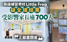 英語補習學校Little Frog疑全線結業  教育局 : 知悉事件正嚴肅跟進