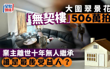 大圍翠景花園「無契樓」506萬拍出 低估值24% 業主離世10年無人繼承 誰是最後受益人？