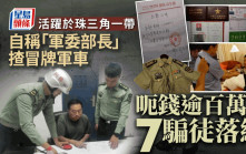「軍委部長」揸冒牌軍車呃錢逾百萬  活躍珠三角「假軍團」遭搗破