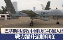 印巴衝突 | 巴基斯坦接收中國旗艦版彩虹4B無人機  戰力躍升勝印度